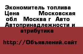 Экономитель топлива › Цена ­ 600 - Московская обл., Москва г. Авто » Автопринадлежности и атрибутика   